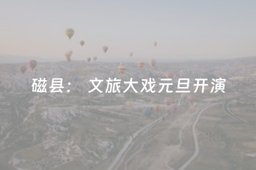 磁县： 文旅大戏元旦开演