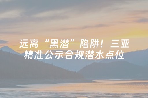 远离“黑潜”陷阱！三亚精准公示合规潜水点位