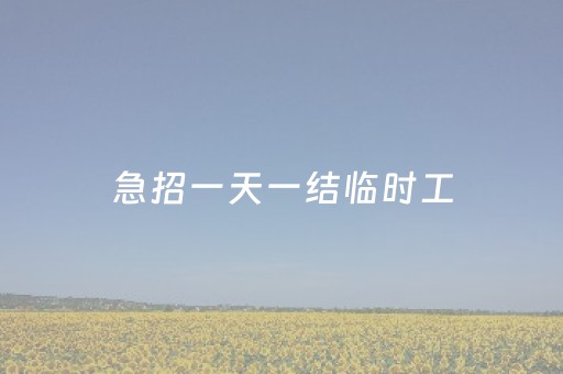急招一天一结临时工（急招一天一结临时工附近）