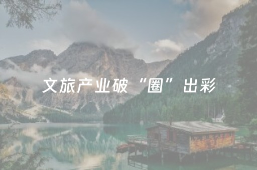 文旅产业破“圈”出彩