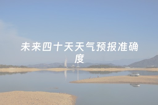 未来四十天天气预报准确度（未来四十天天气预报准确度鹰潭）
