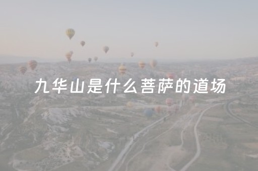 九华山是什么菩萨的道场（九华山是什么菩萨的道场图片）