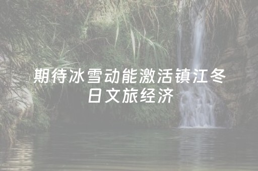 期待冰雪动能激活镇江冬日文旅经济