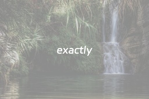 exactly（exactly用英语怎么说）