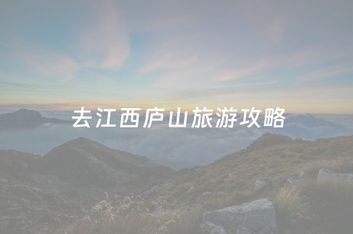 去江西庐山旅游攻略（江西庐山旅游攻略三日游最佳路线）