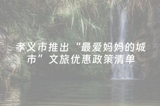 孝义市推出“最爱妈妈的城市”文旅优惠政策清单