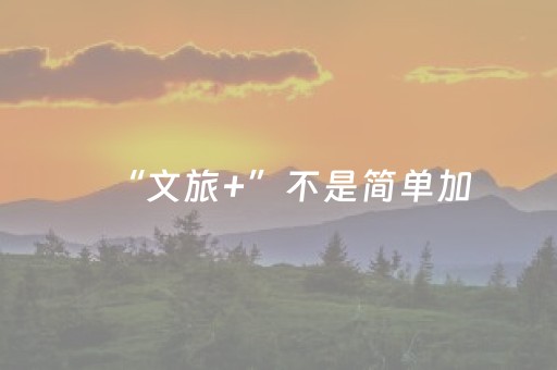 “文旅+”不是简单加