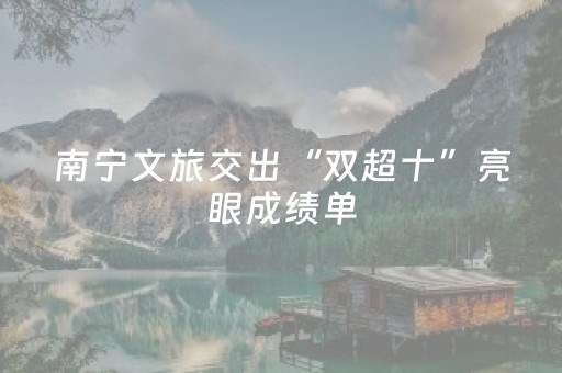 南宁文旅交出“双超十”亮眼成绩单