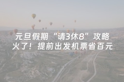 元旦假期“请3休8”攻略火了！提前出发机票省百元