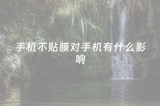 手机不贴膜对手机有什么影响（手机不贴膜对手机有什么影响
）