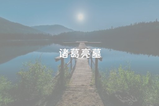 诸葛亮墓（诸葛亮墓里五个大字）