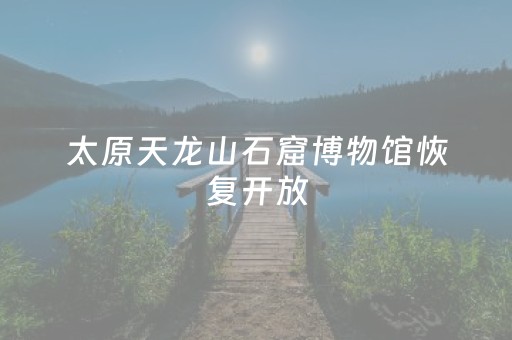 太原天龙山石窟博物馆恢复开放