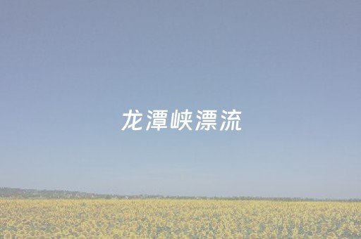 龙潭峡漂流（龙潭峡漂流风景区）