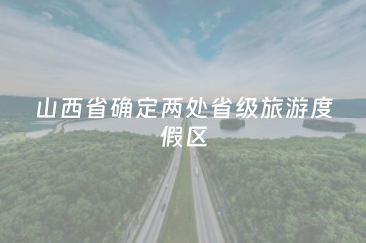 山西省确定两处省级旅游度假区