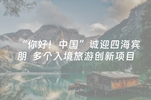 “你好！中国”诚迎四海宾朋  多个入境旅游创新项目发布