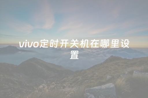vivo定时开关机在哪里设置（vivo定时开机关机在哪里设定）