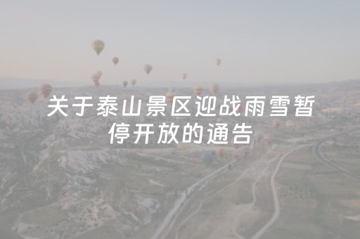 关于泰山景区迎战雨雪暂停开放的通告