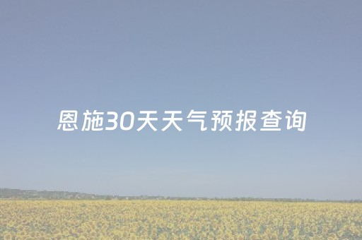 恩施30天天气预报查询（恩施天气预报30天气预报）