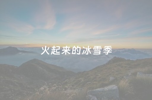 火起来的冰雪季，“热”起来的“冷”经济