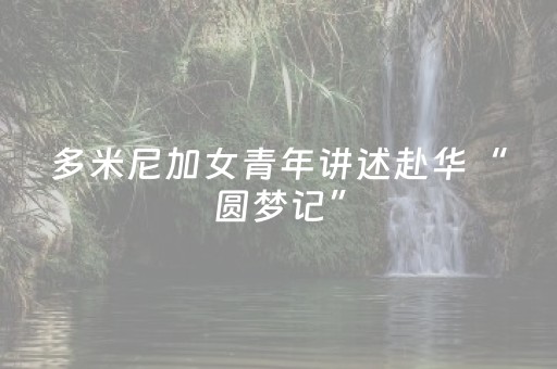 多米尼加女青年讲述赴华“圆梦记”