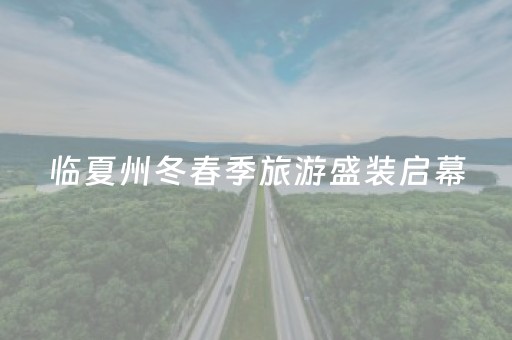 临夏州冬春季旅游盛装启幕