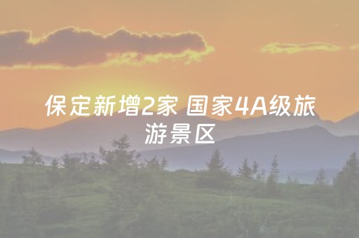 保定新增2家 国家4A级旅游景区