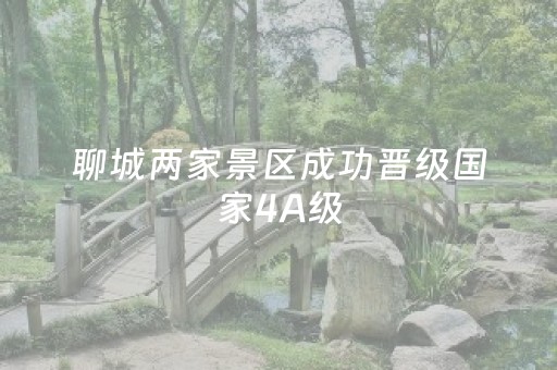 聊城两家景区成功晋级国家4A级