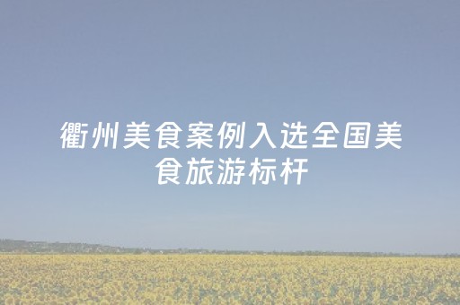 衢州美食案例入选全国美食旅游标杆