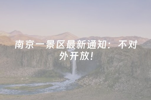 南京一景区最新通知：不对外开放！