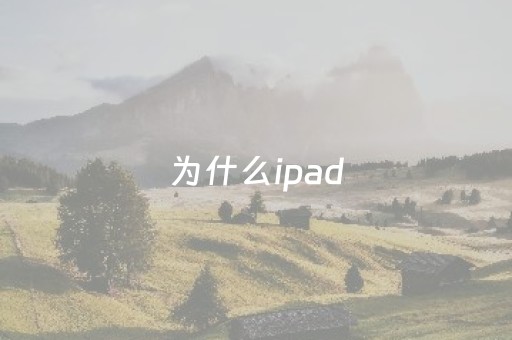 为什么ipad（为什么ipad闪退）
