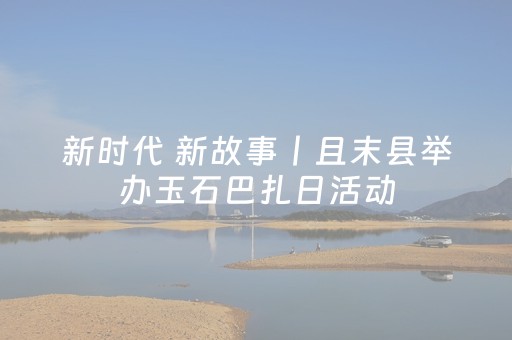 新时代 新故事丨且末县举办玉石巴扎日活动