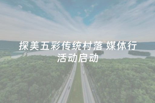 探美五彩传统村落 媒体行活动启动