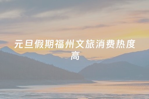 元旦假期福州文旅消费热度高