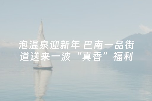 泡温泉迎新年 巴南一品街道送来一波“真香”福利