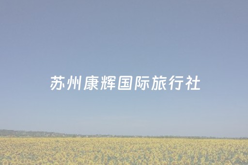 苏州康辉国际旅行社（苏州康辉国际旅行社亚太部经理王渊）