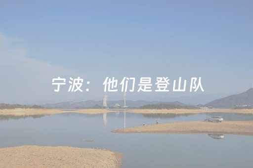 宁波：他们是登山队，也是山野“美容师”