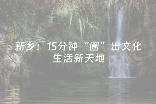 新乡：15分钟“圈”出文化生活新天地