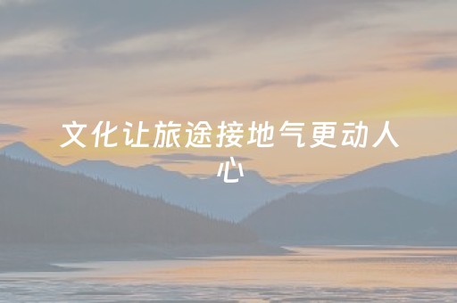 文化让旅途接地气更动人心