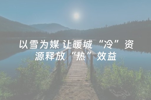 以雪为媒 让暖城“冷”资源释放“热”效益