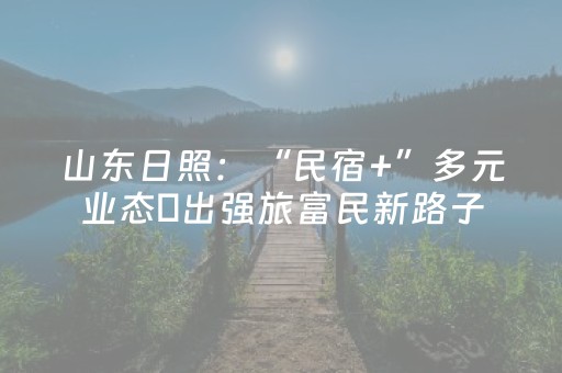 山东日照：“民宿+”多元业态蹚出强旅富民新路子