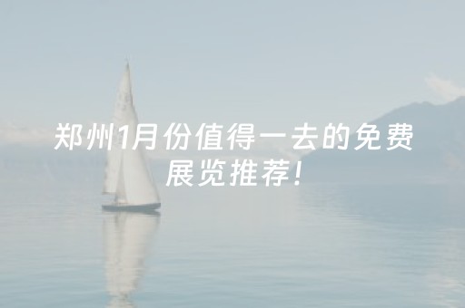 郑州1月份值得一去的免费展览推荐！