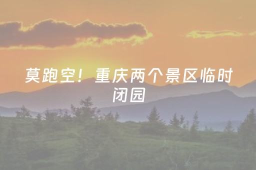 莫跑空！重庆两个景区临时闭园