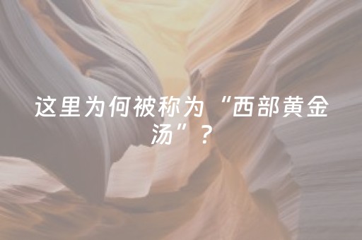 这里为何被称为“西部黄金汤”？