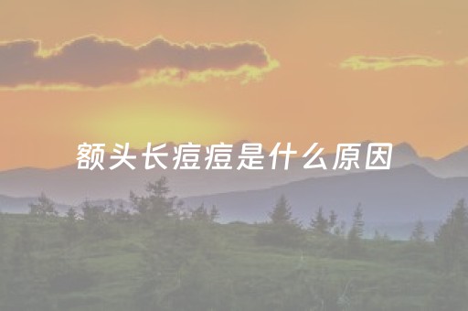 额头长痘痘是什么原因（额头长痘痘是什么原因主哪个脏腑）