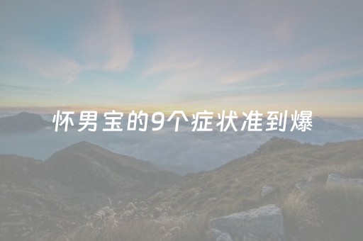 怀男宝的9个症状准到爆（怀男宝的9个症状准到爆 九大）
