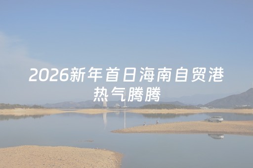 2026新年首日海南自贸港热气腾腾，三亚旅游饭店暖心服务引客来