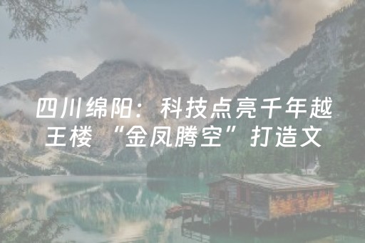 四川绵阳：科技点亮千年越王楼 “金凤腾空”打造文旅新场景
