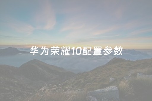 华为荣耀10配置参数（华为荣耀10参数详细参数表）