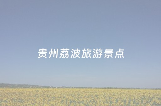 贵州荔波旅游景点（贵州荔波旅游景点小七孔）