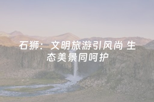 石狮：文明旅游引风尚 生态美景同呵护